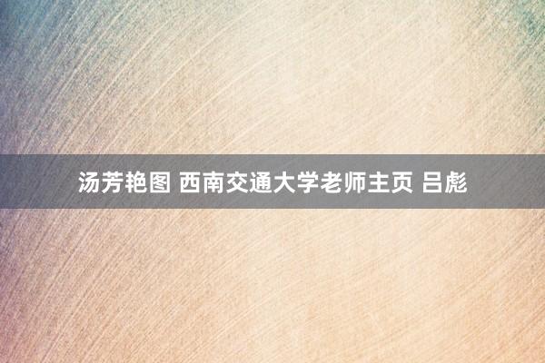 汤芳艳图 西南交通大学老师主页 吕彪