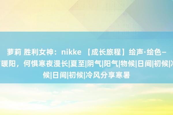 萝莉 胜利女神：nikke 【成长旅程】绘声·绘色——冬至：心有暖阳，何惧寒夜漫长|夏至|阴气|阳气|物候|日间|初候|冷风分享寒暑